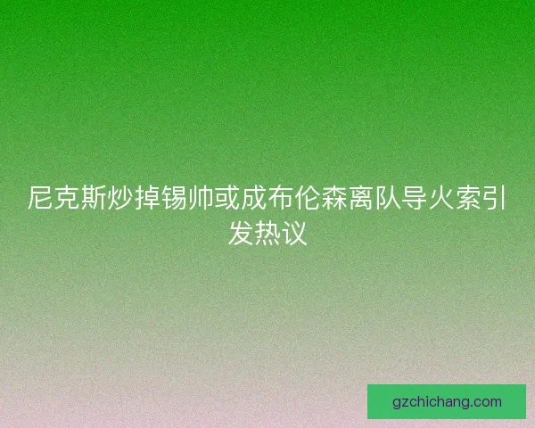 尼克斯炒掉锡帅或成布伦森离队导火索引发热议