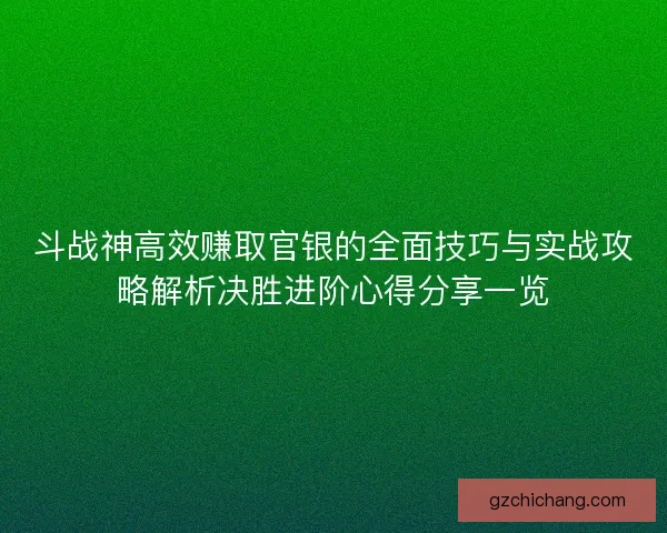 斗战神高效赚取官银的全面技巧与实战攻略解析决胜进阶心得分享一览