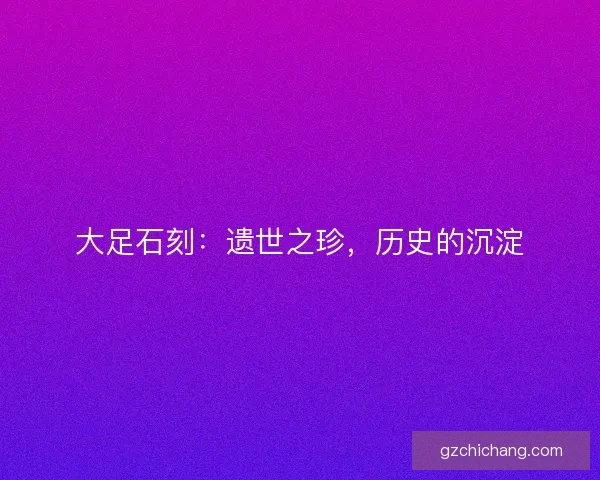 大足石刻：遗世之珍，历史的沉淀