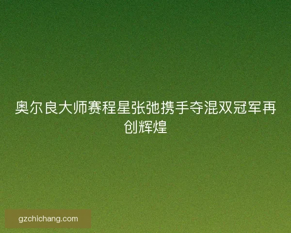 奥尔良大师赛程星张弛携手夺混双冠军再创辉煌