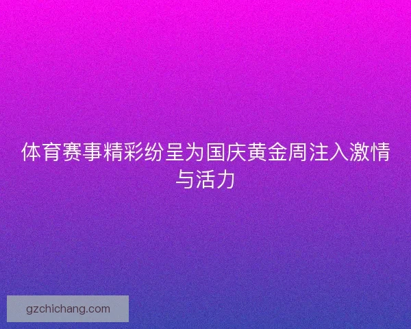 体育赛事精彩纷呈为国庆黄金周注入激情与活力