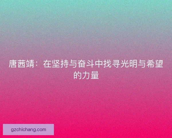 唐茜靖：在坚持与奋斗中找寻光明与希望的力量