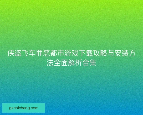 侠盗飞车罪恶都市游戏下载攻略与安装方法全面解析合集