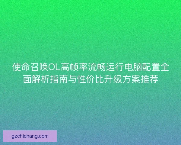 使命召唤OL高帧率流畅运行电脑配置全面解析指南与性价比升级方案推荐