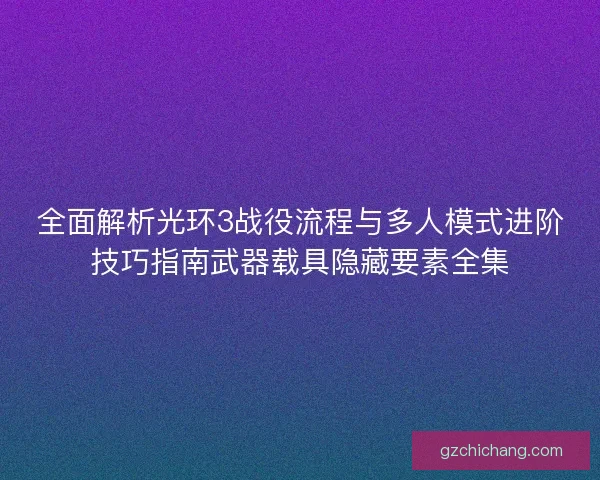 全面解析光环3战役流程与多人模式进阶技巧指南武器载具隐藏要素全集
